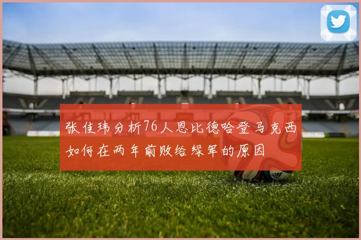 张佳玮分析76人恩比德哈登马克西如何在两年前败给绿军的原因