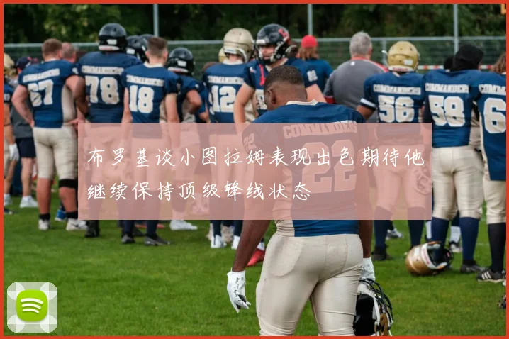 布罗基谈小图拉姆表现出色期待他继续保持顶级锋线状态