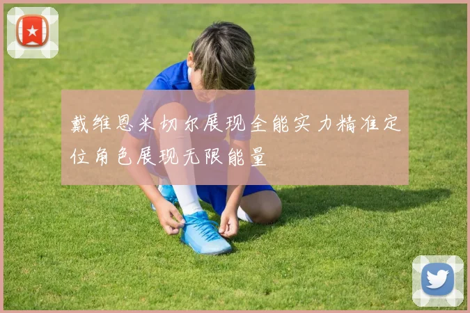 戴维恩米切尔展现全能实力精准定位角色展现无限能量