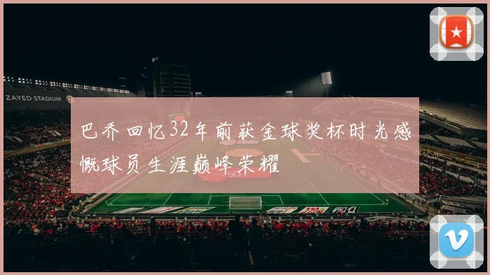 巴乔回忆32年前获金球奖杯时光感慨球员生涯巅峰荣耀
