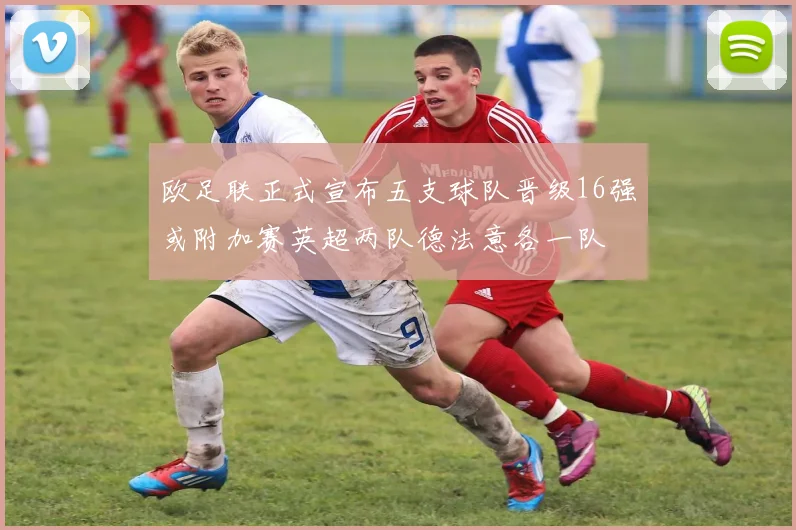 欧足联正式宣布五支球队晋级16强或附加赛英超两队德法意各一队