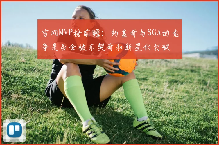 官网MVP榜前瞻：约基奇与SGA的竞争是否会被东契奇和新星们打破