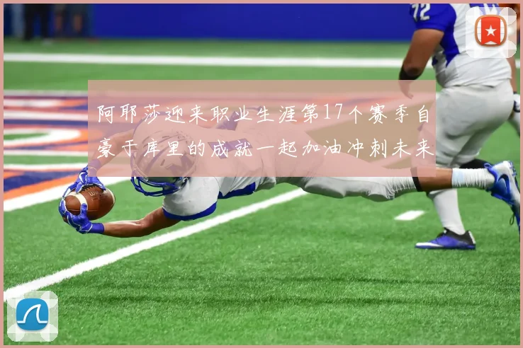 阿耶莎迎来职业生涯第17个赛季自豪于库里的成就一起加油冲刺未来