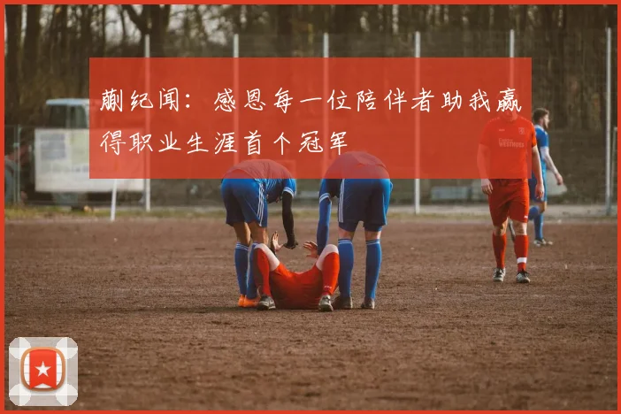 蒯纪闻：感恩每一位陪伴者助我赢得职业生涯首个冠军
