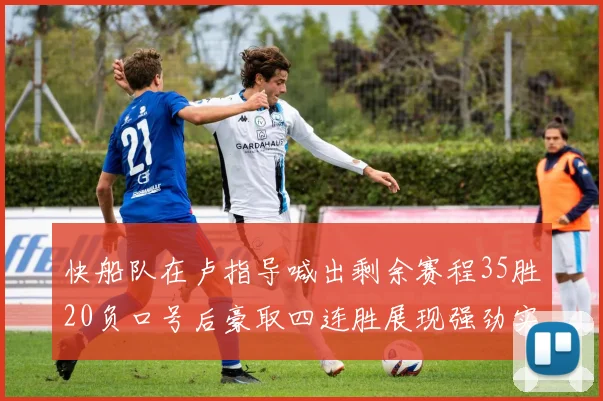 快船队在卢指导喊出剩余赛程35胜20负口号后豪取四连胜展现强劲实力