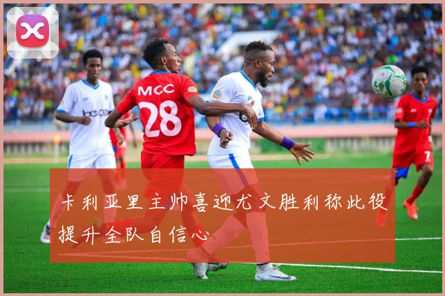 卡利亚里主帅喜迎尤文胜利称此役提升全队自信心