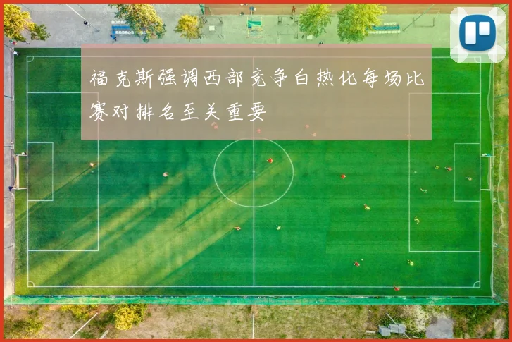 福克斯强调西部竞争白热化每场比赛对排名至关重要