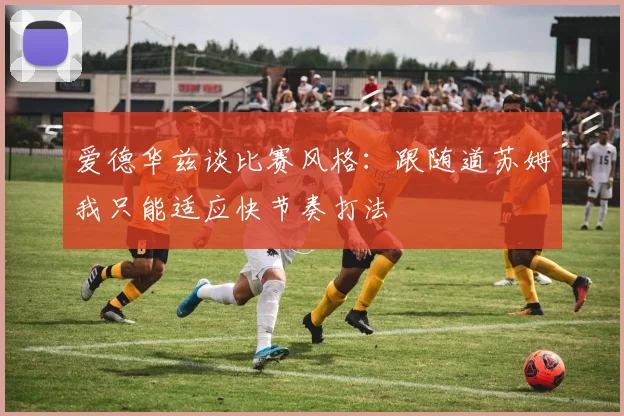 爱德华兹谈比赛风格：跟随道苏姆我只能适应快节奏打法