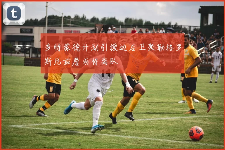 多特蒙德计划引援边后卫聚勒格罗斯厄兹詹或将离队