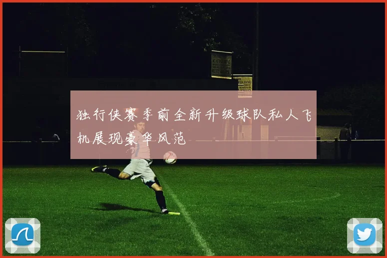 独行侠赛季前全新升级球队私人飞机展现豪华风范