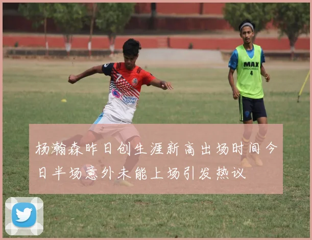 杨瀚森昨日创生涯新高出场时间今日半场意外未能上场引发热议