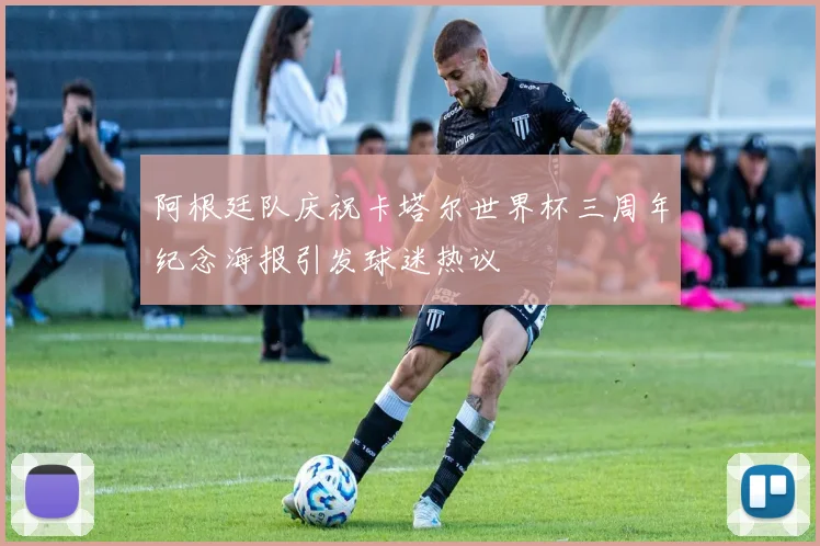 阿根廷队庆祝卡塔尔世界杯三周年纪念海报引发球迷热议