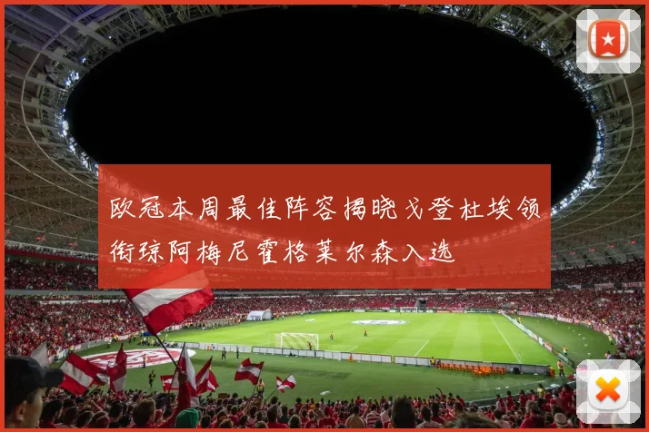 欧冠本周最佳阵容揭晓戈登杜埃领衔琼阿梅尼霍格莱尔森入选