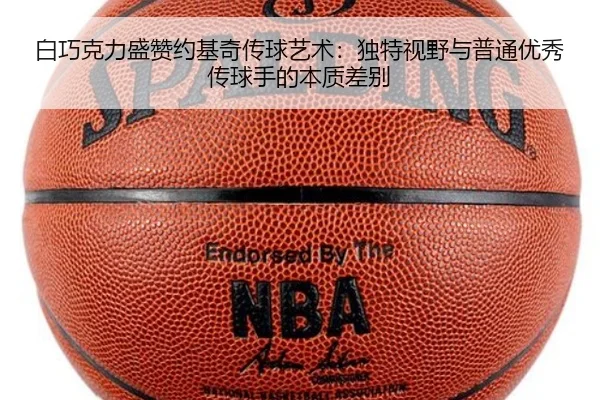 白巧克力盛赞约基奇传球艺术：独特视野与普通优秀传球手的本质差别（BSports）